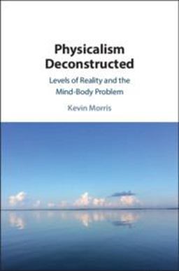 Physicalism Deconstructed Levels of Reality and the Mind-Body Problem  9781108472166 Front Cover