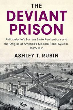 Deviant Prison Philadelphia's Eastern State Penitentiary and the Origins of America's Modern Penal System, 1829-1913  9781108718882 Front Cover