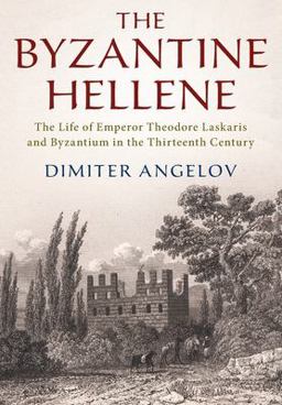 Byzantine Hellene The Life of Emperor Theodore Laskaris and Byzantium in the Thirteenth Century  9781108727952 Front Cover