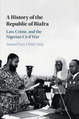 History of the Republic of Biafra Law, Crime, and the Nigerian Civil War  9781108743914 Front Cover