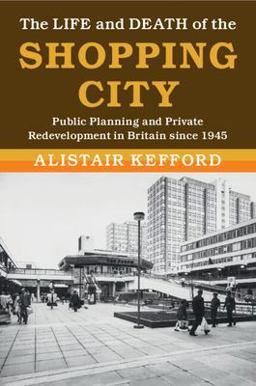 Life and Death of the Shopping City Public Planning and Private Redevelopment in Britain since 1945  9781108799164 Front Cover