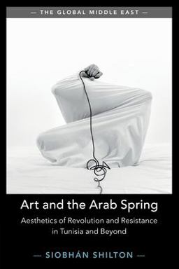 Art and the Arab Spring Aesthetics of Revolution and Resistance in Tunisia and Beyond 1st 2024 9781108829366 Front Cover