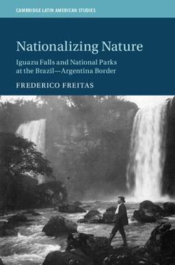 Nationalizing Nature Iguazu Falls and National Parks at the Brazil-Argentina Border  9781108844833 Front Cover