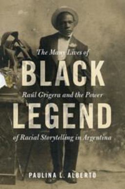 Black Legend The Many Lives of Raï¿½l Grigera and the Power of Racial Storytelling in Argentina  9781108845557 Front Cover