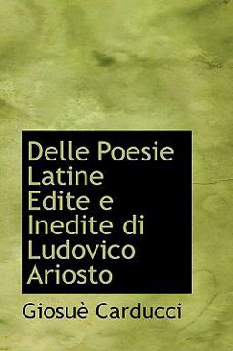 Delle Poesie Latine Edite E Inedite Di Ludovico Ariosto