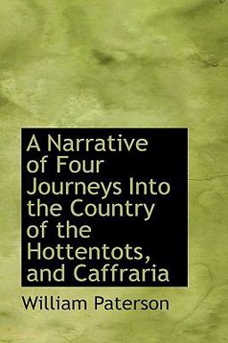 A Narrative of Four Journeys into the Country of the Hottentots, and Caffrari A Narrative of Four Journeys into the Country of the Hottentots, and Caffrari