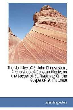 The Homilies of S John Chrysostom, Archbishop of Constantinople, on the Gospel of St Matthew The Homilies of S John Chrysostom, Archbishop of Constantinople, on the Gospel of St Matthew