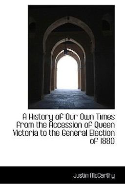A History of Our Own Times from the Accession of Queen Victoria to the General Election Of 1880