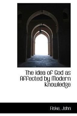 The Idea of God As Affected by Modern Knowledge