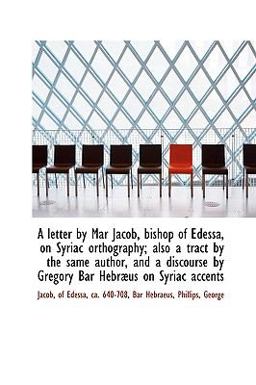 A Letter by Mar Jacob, Bishop of Edessa, on Syriac Orthography; Also a Tract by the Same Author, And