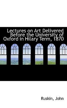 Lectures on Art Delivered Before the University of Oxford in Hilary Term 1870