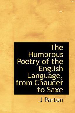 The Humorous Poetry of the English Language, from Chaucer to Saxe