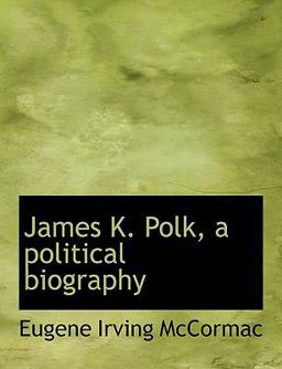 James K Polk, a Political Biography