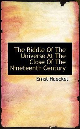 The Riddle of the Universe at the Close of the Nineteenth Century The Riddle of the Universe at the Close of the Nineteenth Century