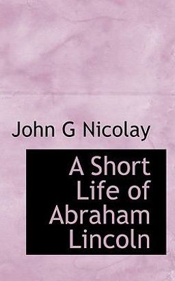 A Short Life of Abraham Lincoln A Short Life of Abraham Lincoln