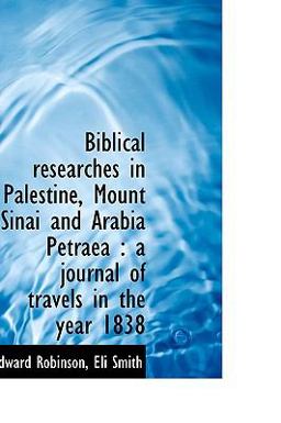 Biblical Researches in Palestine, Mount Sinai and Arabia Petrae