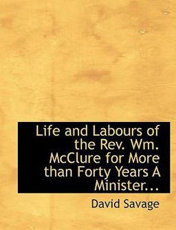 Life and Labours of the Rev Wm Mcclure for More Than Forty Years a Minister