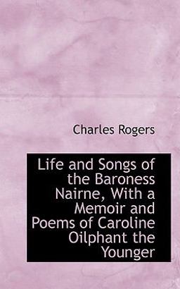 Life and Songs of the Baroness Nairne, with a Memoir and Poems of Caroline Oilphant the Younger
