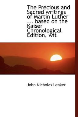 The Precious and Sacred Writings of Martin Luther Based on the Kaiser Chronological Edition, Wit The Precious and Sacred Writings of Martin Luther Based on the Kaiser Chronological Edition, Wit