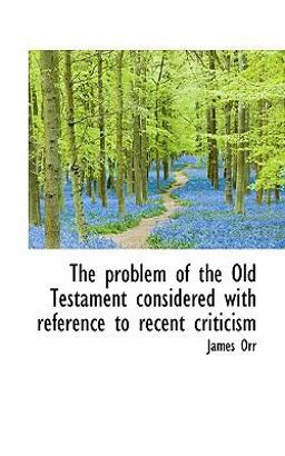 The Problem of the Old Testament Considered with Reference to Recent Criticism