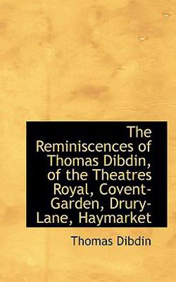 The Reminiscences of Thomas Dibdin, of the Theatres Royal, Covent-Garden, Drury-Lane, Haymarket