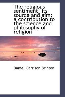 The Religious Sentiment, Its Source and Aim; a Contribution to the Science and Philosophy of Religio