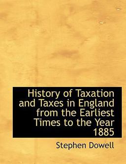 History of Taxation and Taxes in England from the Earliest Times to the Year 1885