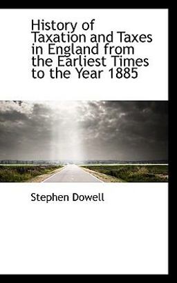 History of Taxation and Taxes in England from the Earliest Times to the Year 1885