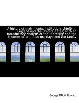A History of Matrimonial Institutions Chiefly in England and the United States; with an Introductory