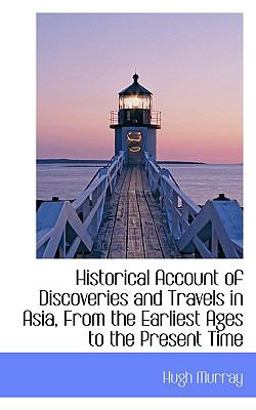 Historical Account of Discoveries and Travels in Asia, from the Earliest Ages to the Present Time Historical Account of Discoveries and Travels in Asia, from the Earliest Ages to the Present Time