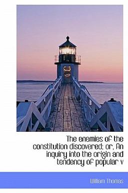 The Enemies of the Constitution Discovered; or, an Inquiry into the Origin and Tendency of Popular V