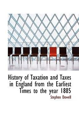 History of Taxation and Taxes in England from the Earliest Times to the Year 1885