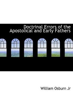 Doctrinal Errors of the Apostolical and Early Fathers