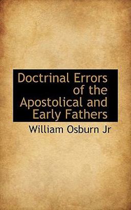 Doctrinal Errors of the Apostolical and Early Fathers