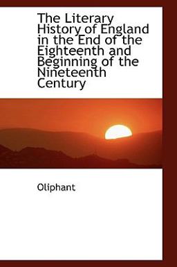 The Literary History of England in the End of the Eighteenth and Beginning of the Nineteenth Century