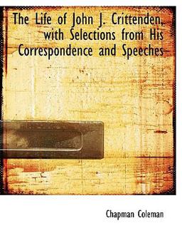 The Life of John J Crittenden, with Selections from His Correspondence and Speeches