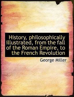 History, Philosophically Illustrated, from the Fall of the Roman Empire, to the French Revolution