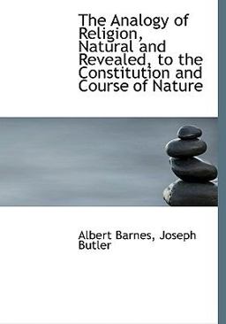 The Analogy of Religion, Natural and Revealed, to the Constitution and Course of Nature The Analogy of Religion, Natural and Revealed, to the Constitution and Course of Nature