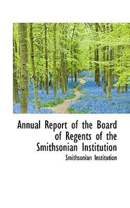 Annual Report of the Board of Regents of the Smithsonian Institution
