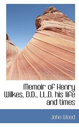 Memoir of Henry Wilkes, D D , Ll D His Life and Times Memoir of Henry Wilkes, D D , Ll D His Life and Times
