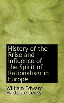 History of the Rrise and Influence of the Spirit of Rationalism in Europe
