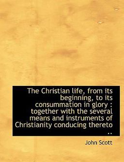 The Christian Life, from Its Beginning, to Its Consummation in Glory