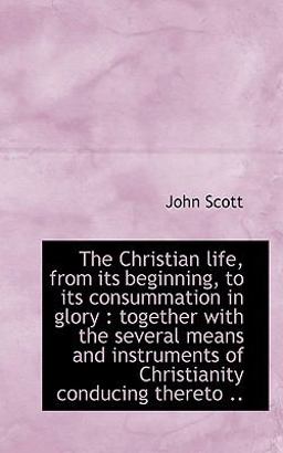 The Christian Life, from Its Beginning, to Its Consummation in Glory