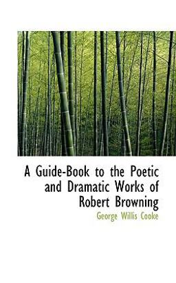 A Guide-Book to the Poetic and Dramatic Works of Robert Browning A Guide-Book to the Poetic and Dramatic Works of Robert Browning