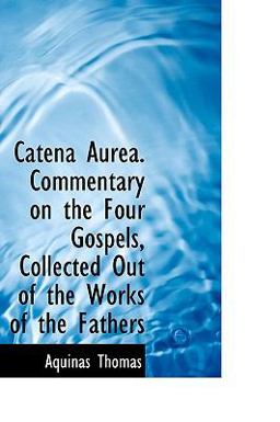 Catena Aurea Commentary on the Four Gospels, Collected Out of the Works of the Fathers