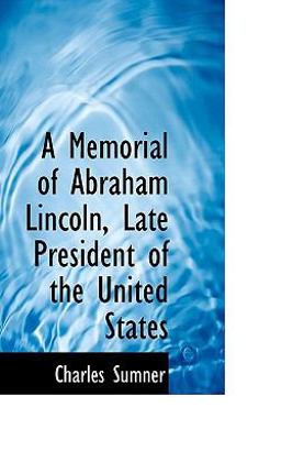 A Memorial of Abraham Lincoln, Late President of the United States A Memorial of Abraham Lincoln, Late President of the United States