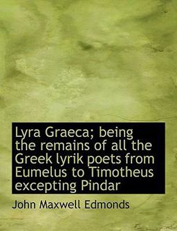 Lyra Graeca; Being the Remains of All the Greek Lyrik Poets from Eumelus to Timotheus Excepting Pind