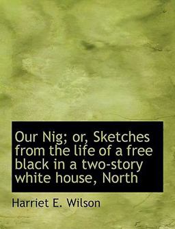 Our Nig; or, Sketches from the Life of a Free Black in a Two-Story White House, North