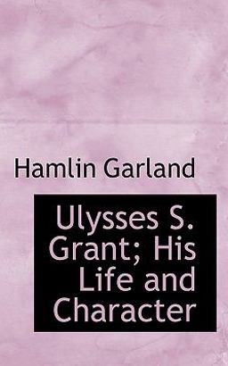 Ulysses S Grant; His Life and Character Ulysses S Grant; His Life and Character