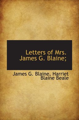 Letters of Mrs. James G. Blaine; Letters of Mrs. James G. Blaine;